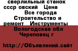 сверлильный станок. ссср-овский › Цена ­ 8 000 - Все города Строительство и ремонт » Инструменты   . Вологодская обл.,Череповец г.